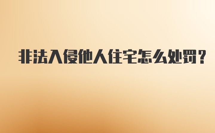 非法入侵他人住宅怎么处罚？