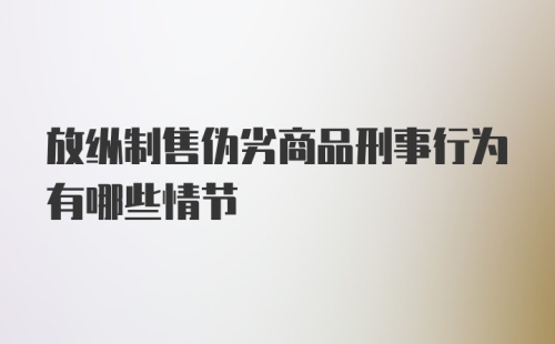 放纵制售伪劣商品刑事行为有哪些情节