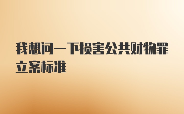 我想问一下损害公共财物罪立案标准