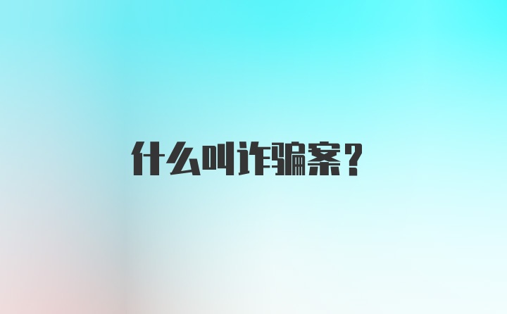 什么叫诈骗案？