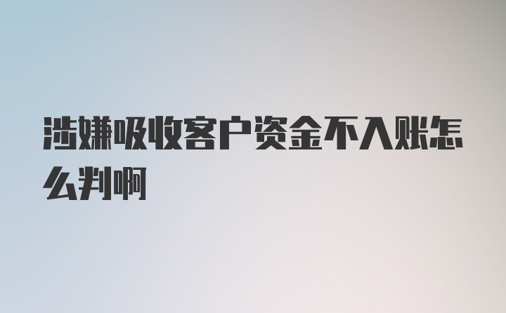 涉嫌吸收客户资金不入账怎么判啊