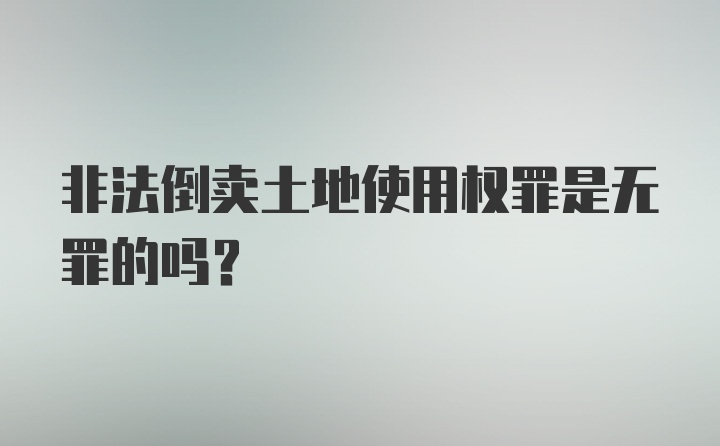 非法倒卖土地使用权罪是无罪的吗？