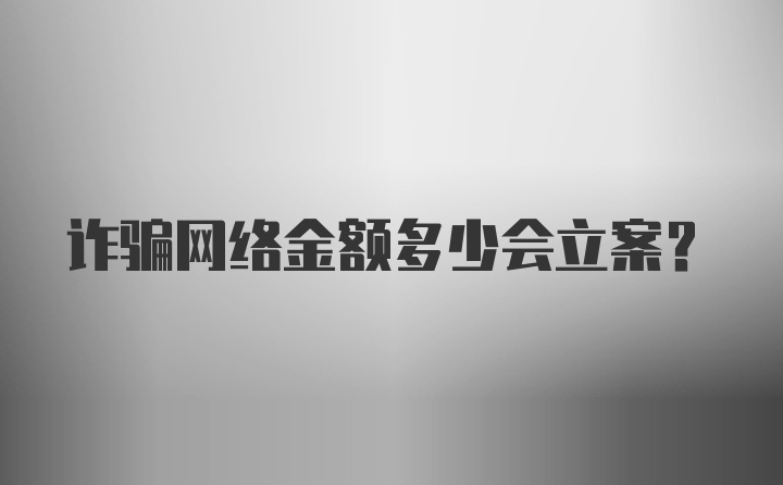 诈骗网络金额多少会立案？