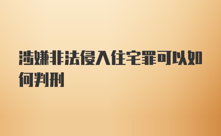 涉嫌非法侵入住宅罪可以如何判刑