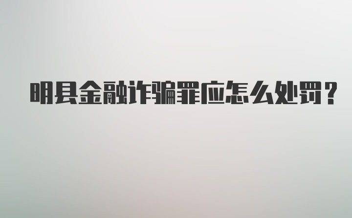 明县金融诈骗罪应怎么处罚？