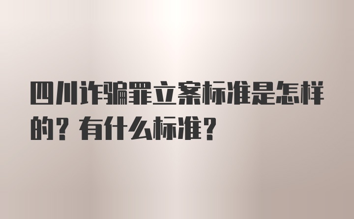 四川诈骗罪立案标准是怎样的？有什么标准？