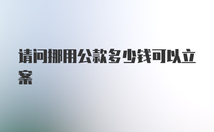 请问挪用公款多少钱可以立案