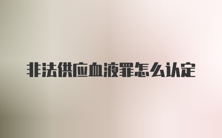 非法供应血液罪怎么认定