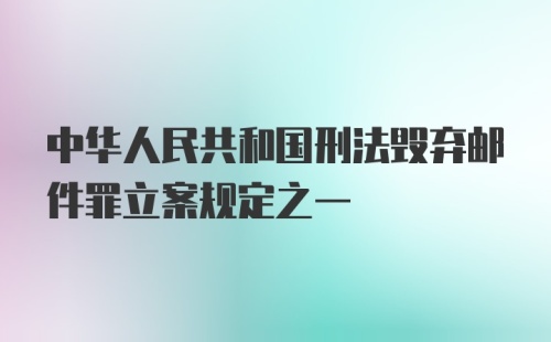 中华人民共和国刑法毁弃邮件罪立案规定之一