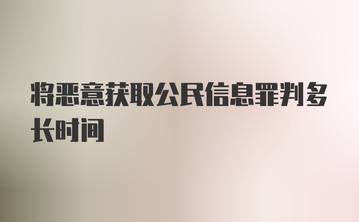 将恶意获取公民信息罪判多长时间