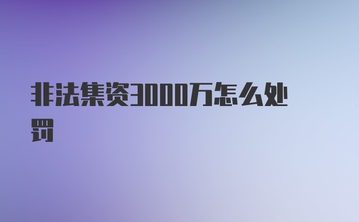 非法集资3000万怎么处罚