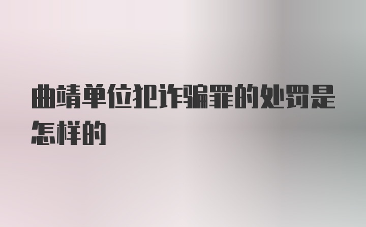 曲靖单位犯诈骗罪的处罚是怎样的