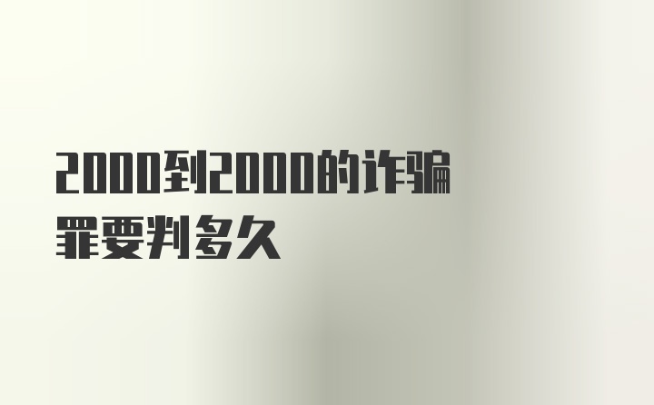 2000到2000的诈骗罪要判多久