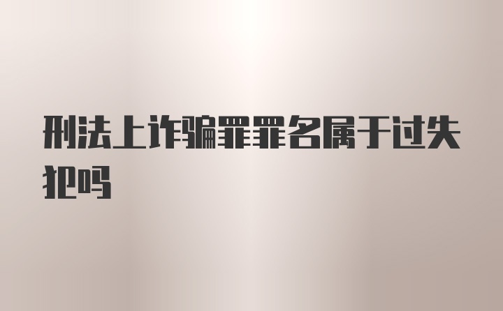 刑法上诈骗罪罪名属于过失犯吗