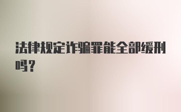 法律规定诈骗罪能全部缓刑吗？