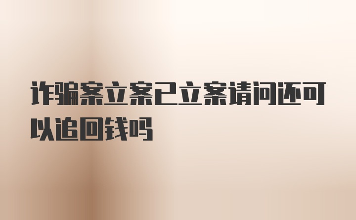 诈骗案立案已立案请问还可以追回钱吗