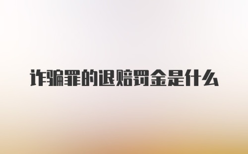 诈骗罪的退赔罚金是什么