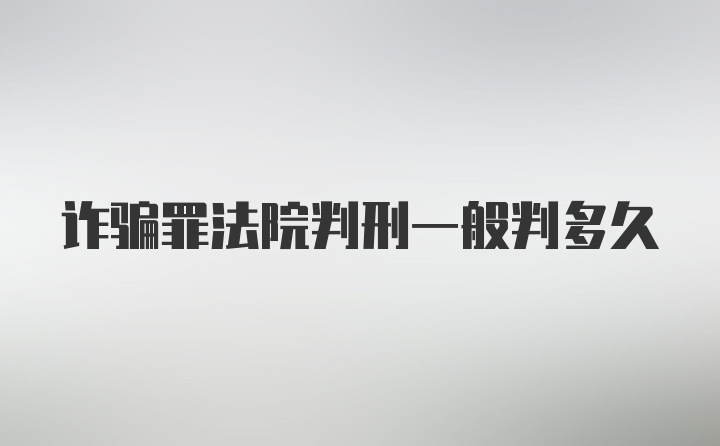 诈骗罪法院判刑一般判多久