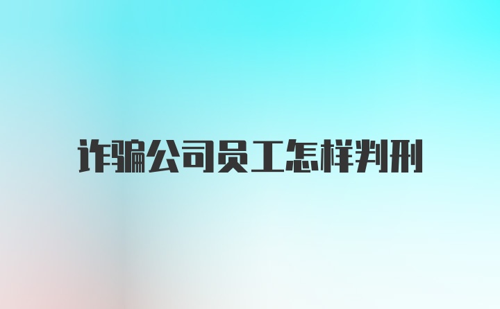 诈骗公司员工怎样判刑