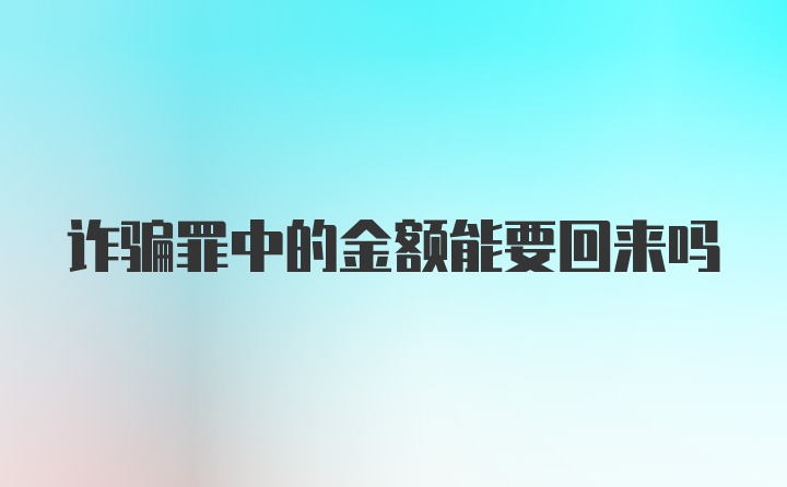 诈骗罪中的金额能要回来吗