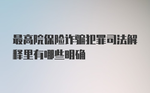 最高院保险诈骗犯罪司法解释里有哪些明确