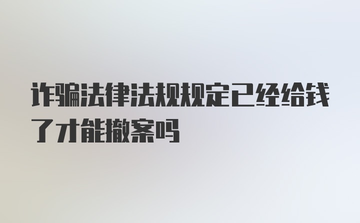 诈骗法律法规规定已经给钱了才能撤案吗