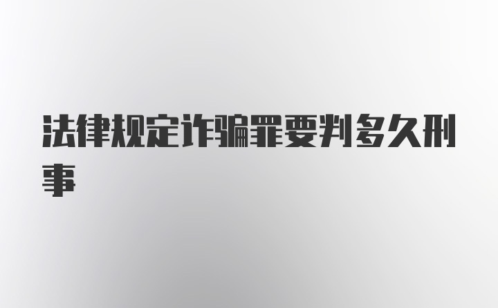 法律规定诈骗罪要判多久刑事