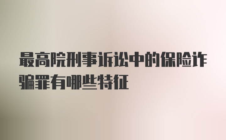 最高院刑事诉讼中的保险诈骗罪有哪些特征