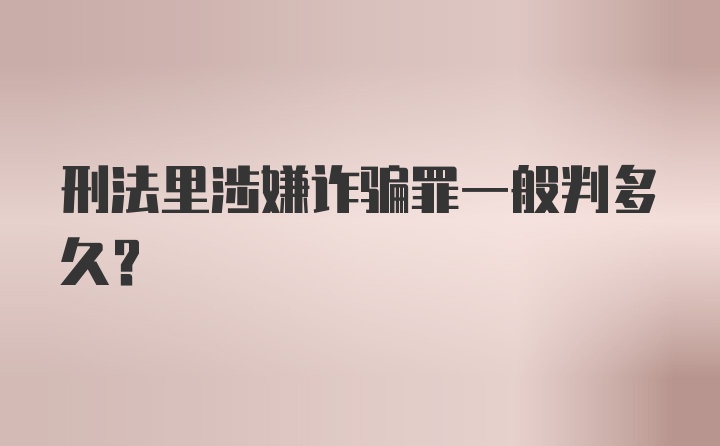 刑法里涉嫌诈骗罪一般判多久?