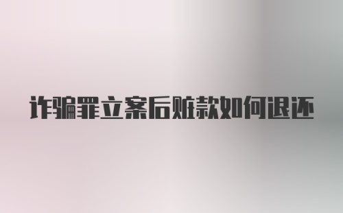 诈骗罪立案后赃款如何退还