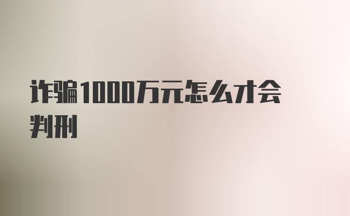 诈骗1000万元怎么才会判刑