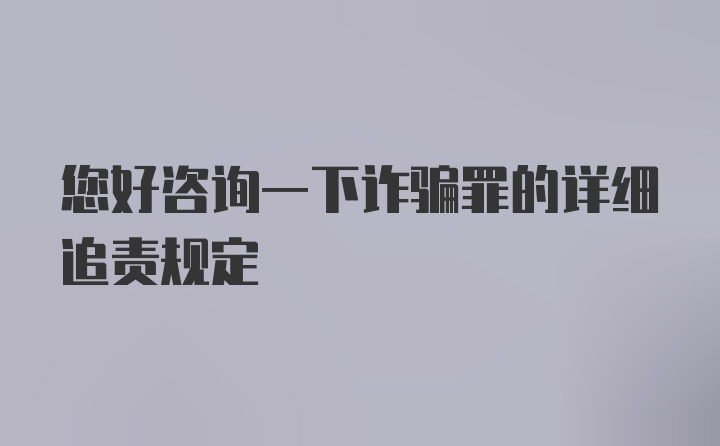 您好咨询一下诈骗罪的详细追责规定