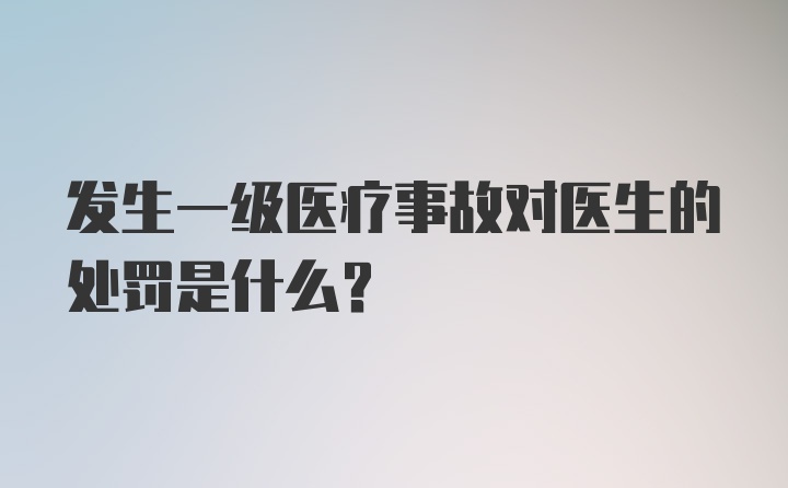 发生一级医疗事故对医生的处罚是什么？