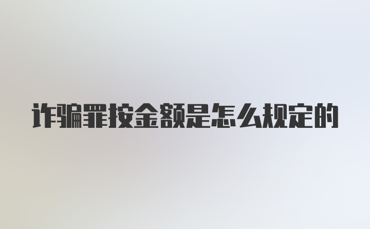 诈骗罪按金额是怎么规定的