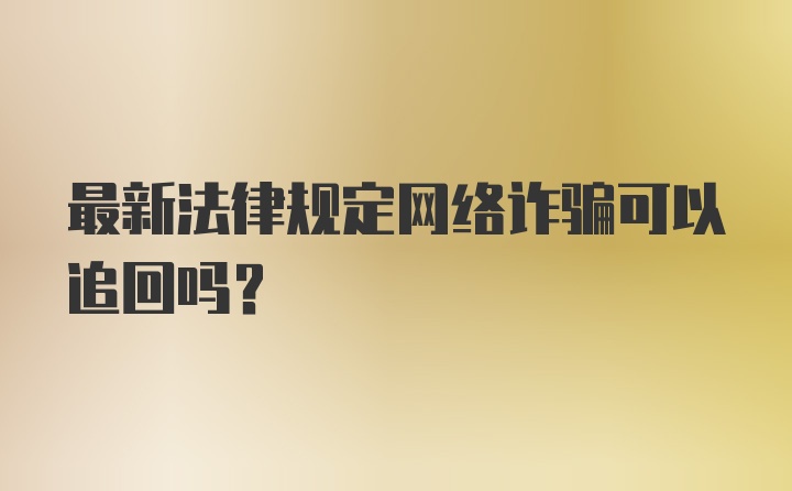 最新法律规定网络诈骗可以追回吗？