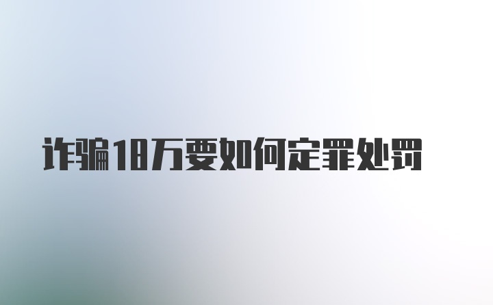 诈骗18万要如何定罪处罚