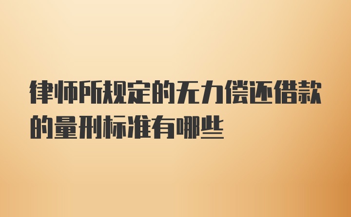 律师所规定的无力偿还借款的量刑标准有哪些