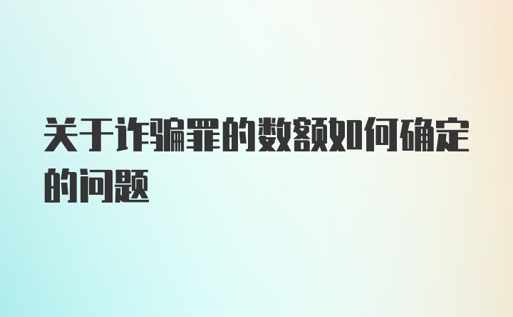 关于诈骗罪的数额如何确定的问题