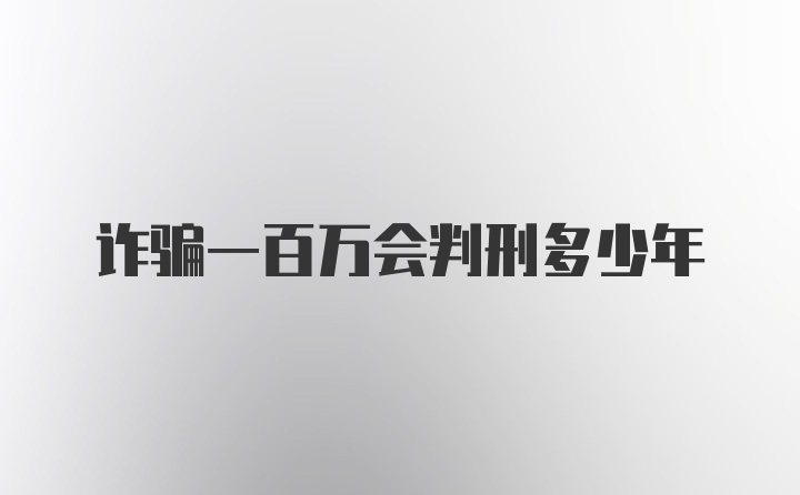 诈骗一百万会判刑多少年