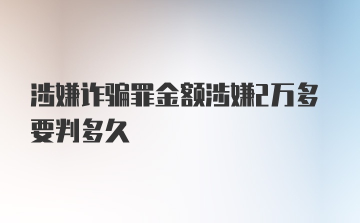 涉嫌诈骗罪金额涉嫌2万多要判多久