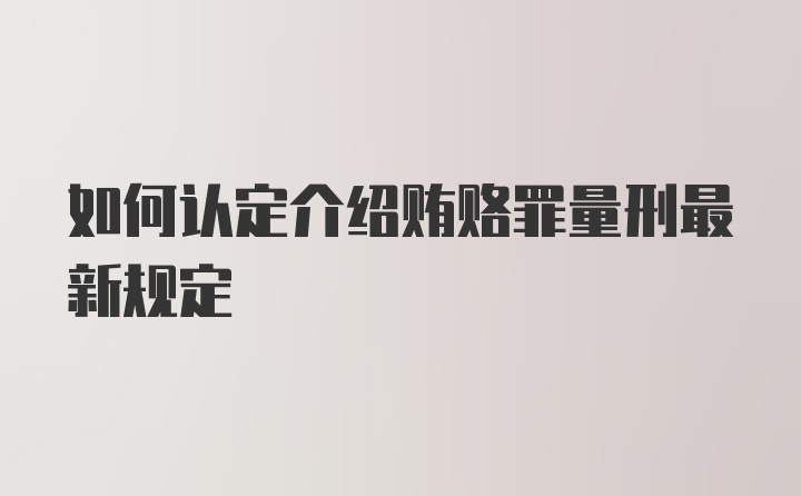 如何认定介绍贿赂罪量刑最新规定