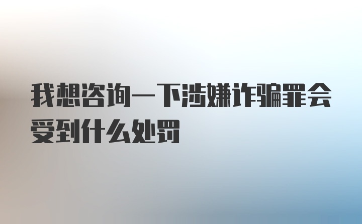 我想咨询一下涉嫌诈骗罪会受到什么处罚