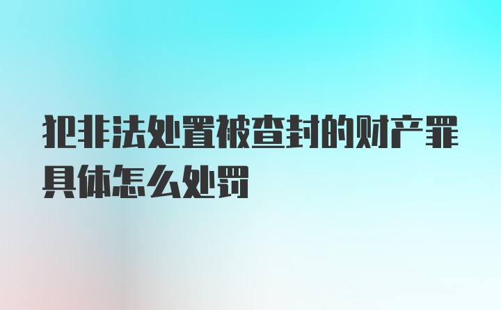 犯非法处置被查封的财产罪具体怎么处罚