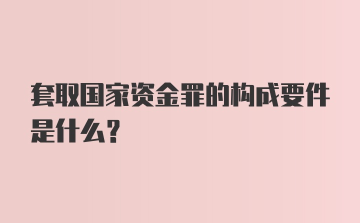 套取国家资金罪的构成要件是什么?