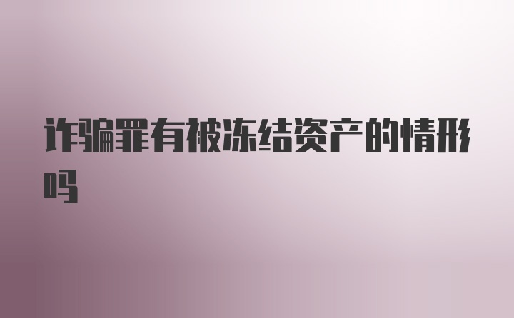 诈骗罪有被冻结资产的情形吗