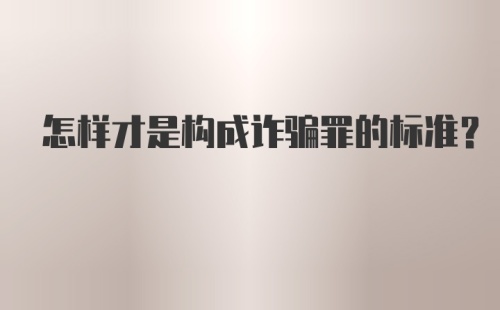 怎样才是构成诈骗罪的标准?