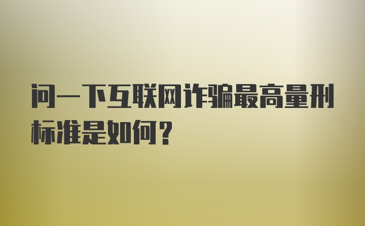 问一下互联网诈骗最高量刑标准是如何？