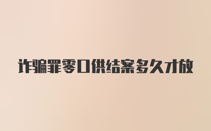 诈骗罪零口供结案多久才放