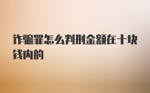 诈骗罪怎么判刑金额在十块钱内的