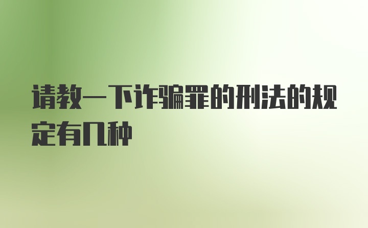 请教一下诈骗罪的刑法的规定有几种